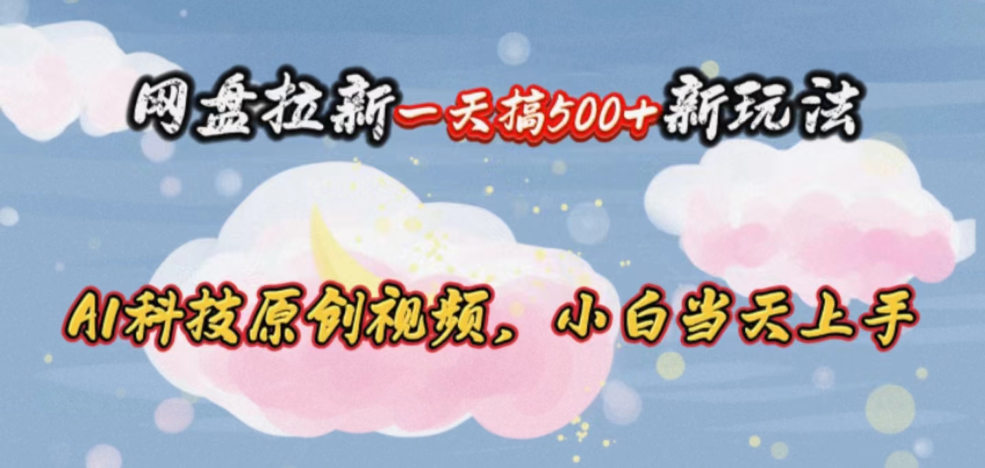 网盘拉新一天搞500新玩法，Ai科技原创视频，小白当天上手_北创网