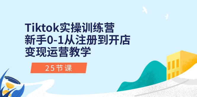 Tiktok实操训练营：新手0-1从注册到开店变现运营教学（25节课）_北创网