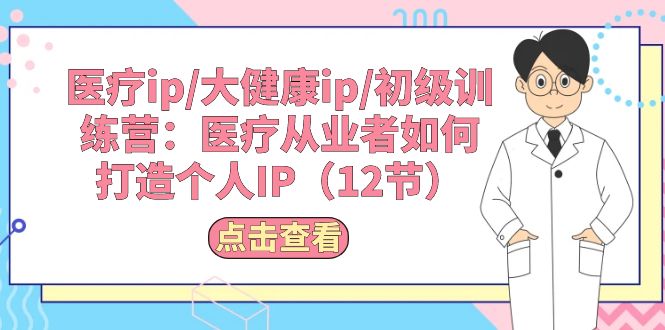 医疗ip/大健康ip/初级训练营：医疗从业者如何打造个人IP（12节）_北创网