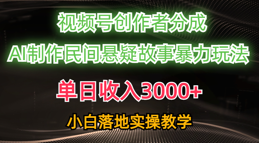单日收入3000+，视频号创作者分成，AI创作民间悬疑故事，条条爆流，小白_北创网