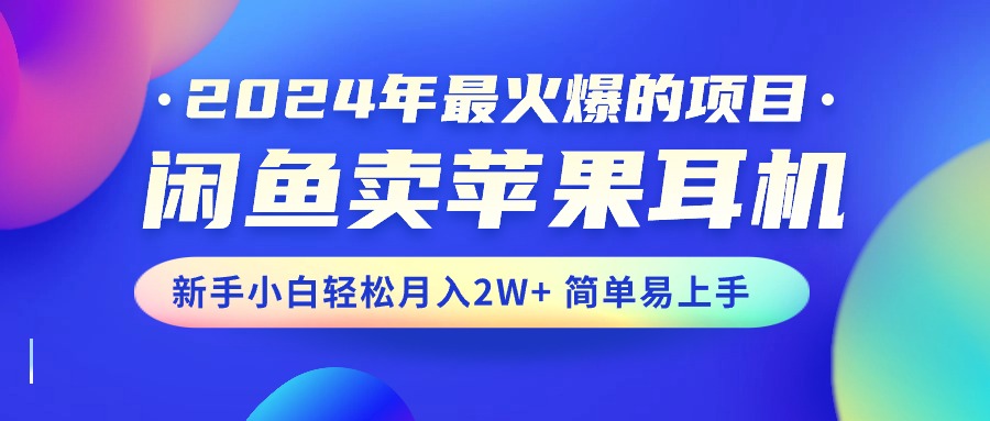 2024年最火爆的项目，闲鱼卖苹果耳机，新手小白轻松月入2W+简单易上手_北创网