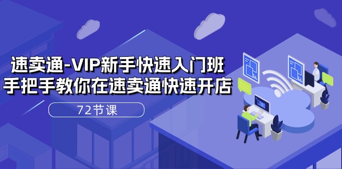 速卖通-VIP新手快速入门班，手把手教你在速卖通快速开店（72节课）_北创网