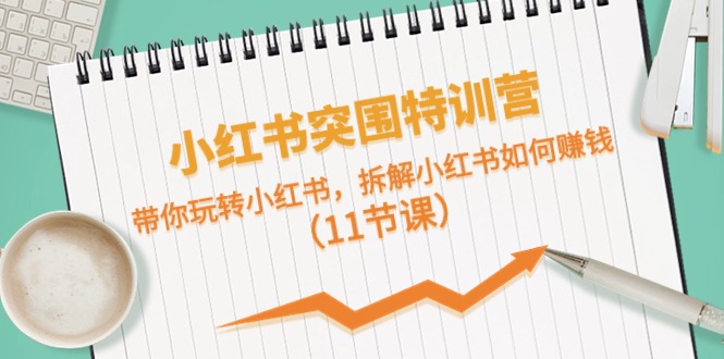 小红书突围特训营，带你玩转小红书，拆解小红书如何赚钱（11节课）_北创网