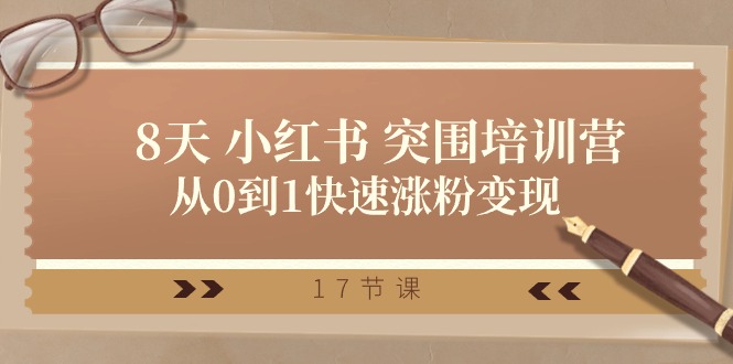 28天 小红书 突围培训营，从0到1快速涨粉变现（17节课）_北创网