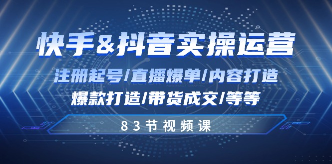 快手与抖音实操运营：注册起号/直播爆单/内容打造/爆款打造/带货成交/83节_北创网