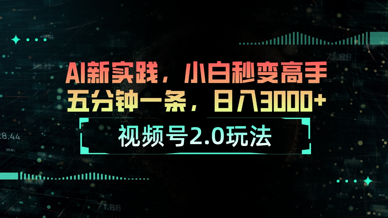视频号2.0玩法 AI新实践，小白秒变高手五分钟一条，日入3000+_北创网