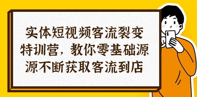实体-短视频客流 裂变特训营，教你0基础源源不断获取客流到店（29节）_北创网