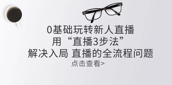 零基础玩转新人直播：用“直播3步法”解决入局 直播全流程问题_北创网