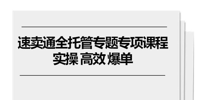 速卖通 全托管专题专项课程，实操 高效 爆单（11节课）_北创网