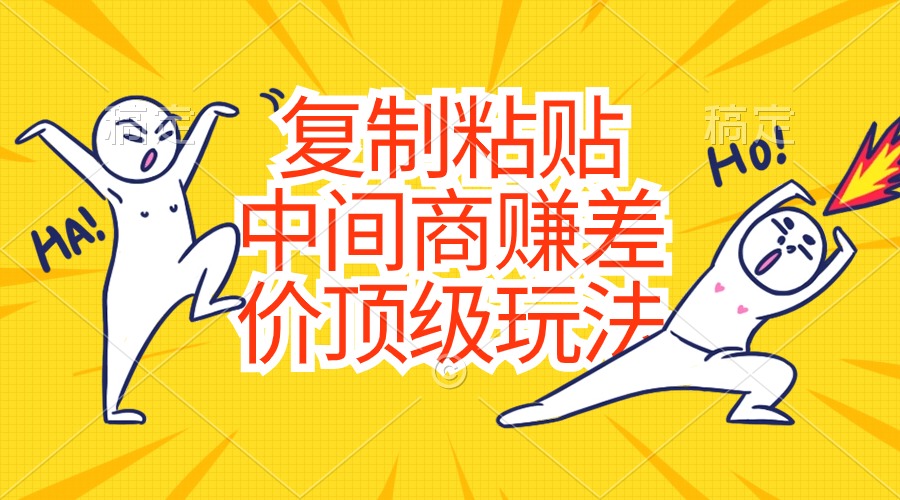 复制粘贴，中间商赚差价顶级玩法，零成本，硬通货_北创网