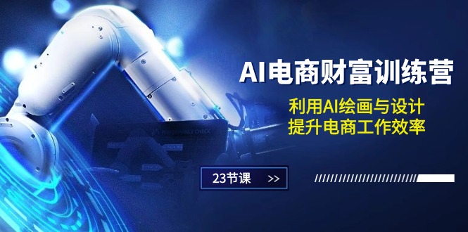 AI电商-财富训练营：利用AI绘画与设计，提升电商工作效率（23节课）_北创网