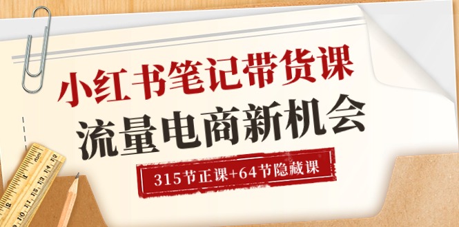 小红书-笔记带货课【6月更新】流量 电商新机会 315节正课+64节隐藏课_北创网