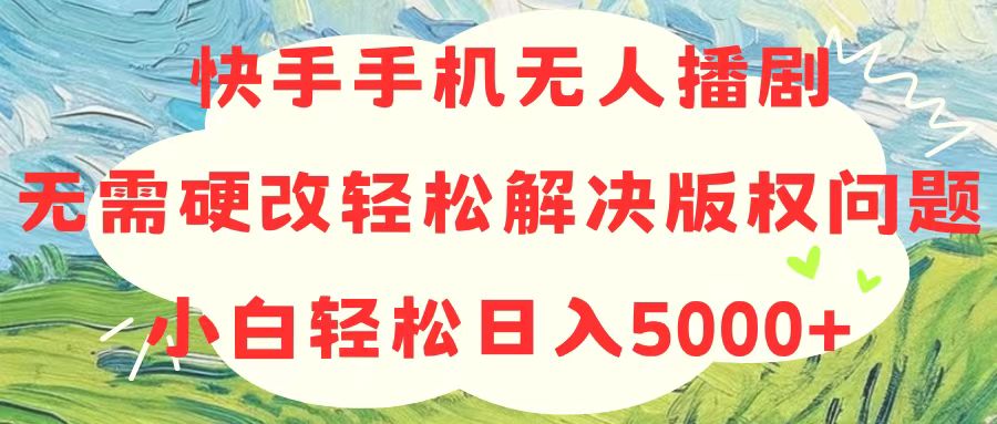 快手手机无人播剧，无需硬改，轻松解决版权问题，小白轻松日入5000+_北创网