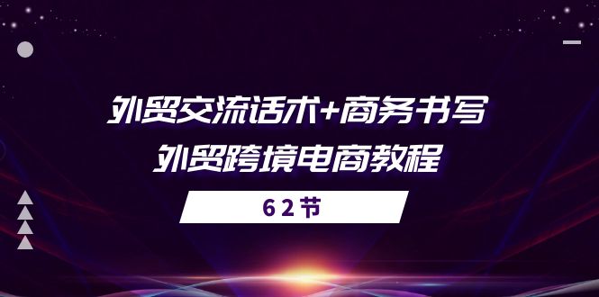 外贸 交流话术+ 商务书写-外贸跨境电商教程（56节课）_北创网