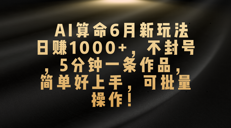 AI算命6月新玩法，日赚1000+，不封号，5分钟一条作品，简单好上手，可…_北创网