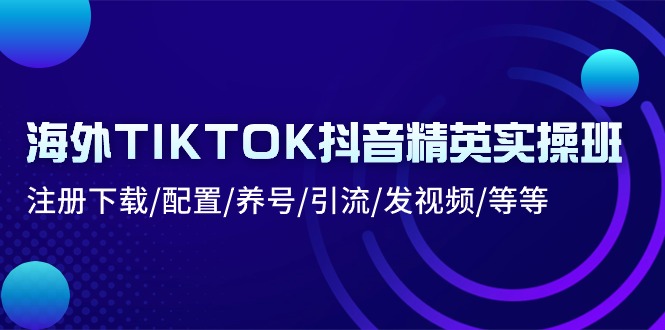 海外TIKTOK抖音精英实操班：注册下载/配置/养号/引流/发视频/等等_北创网