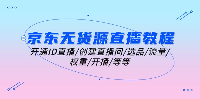 京东无货源直播教程：开通ID直播/创建直播间/选品/流量/权重/开播/等等_北创网