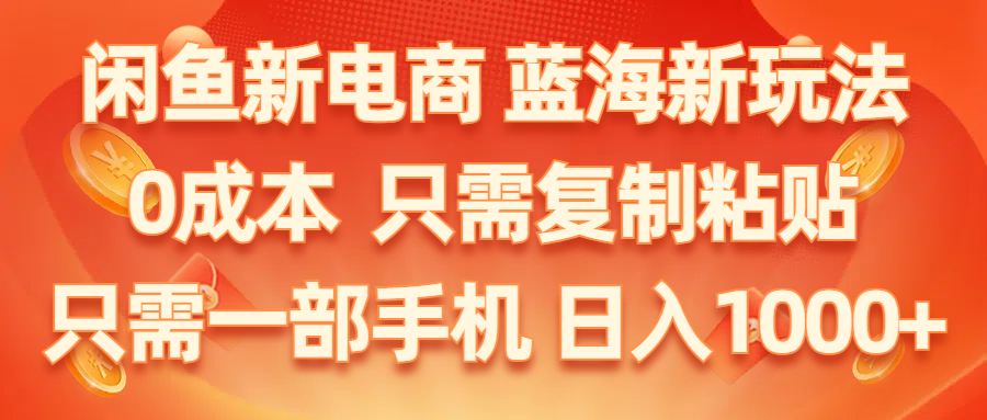闲鱼新电商,蓝海新玩法,0成本,只需复制粘贴,小白轻松上手,只需一部手机…_北创网