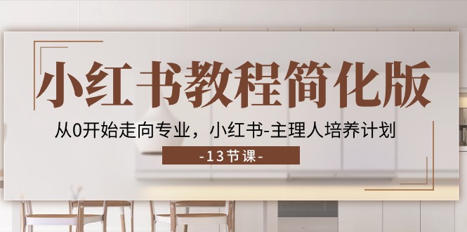 小红书教程简化版，从0开始走向专业，小红书-主理人培养计划 (13节)_北创网