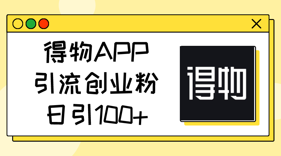得物APP引流创业粉，日引100+_北创网