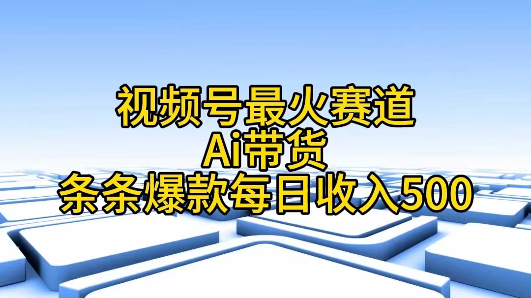 视频号最火赛道——Ai带货条条爆款每日收入500_北创网