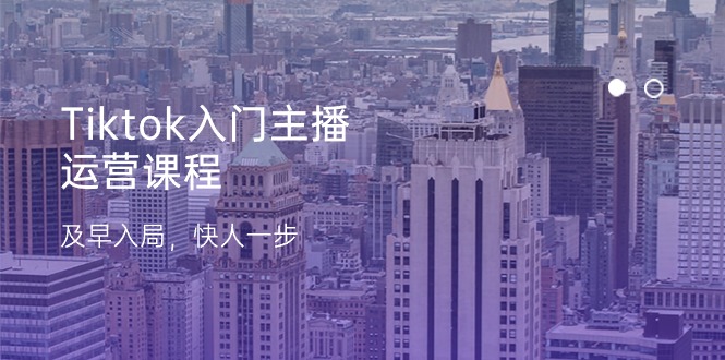 Tiktok入门主播运营课程，及早入局，快人一步（11节）_北创网