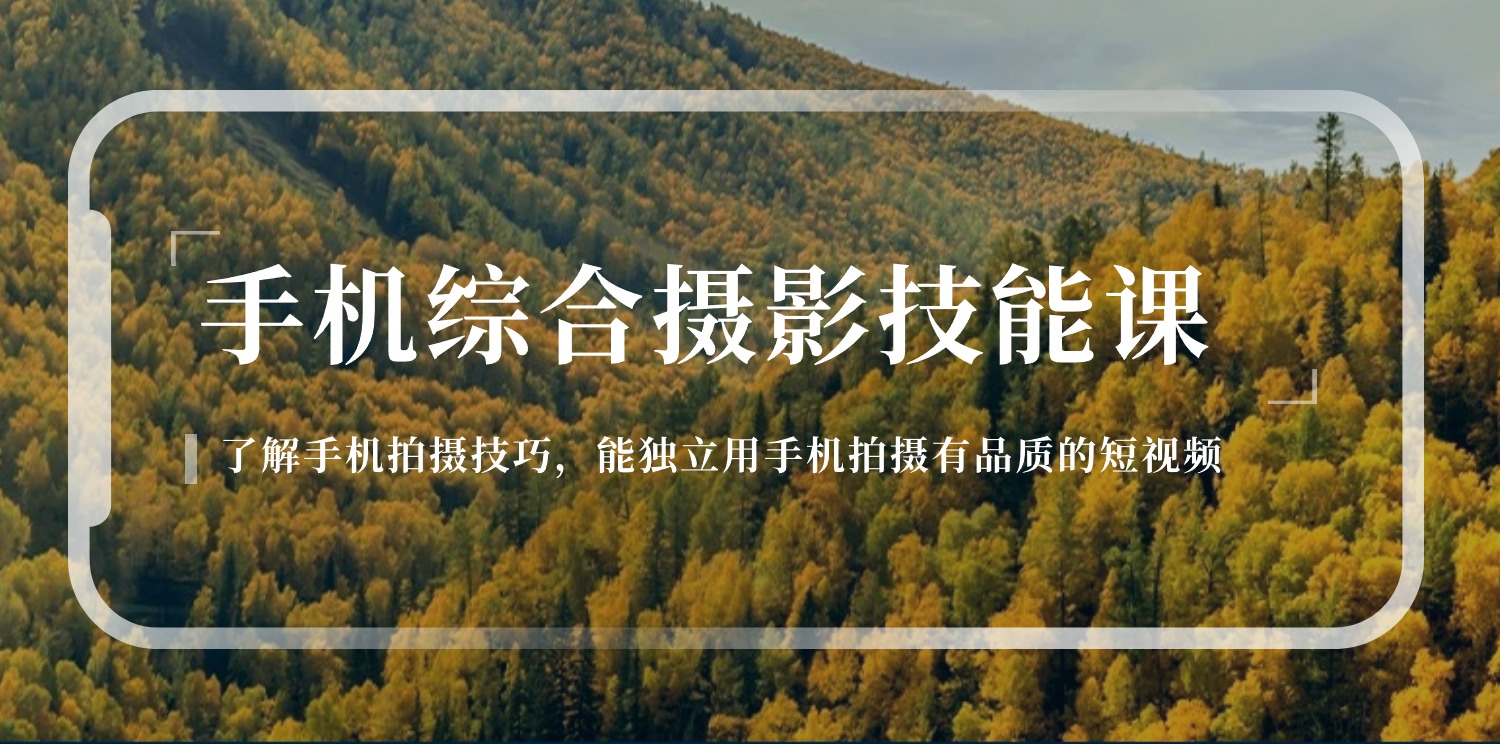 手机综合摄影技能课：学习手机拍摄技巧，用手机拍摄有品质短视频-126节_北创网