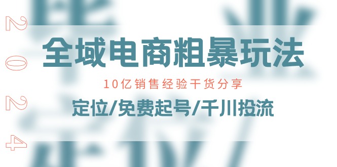 全域电商-粗暴玩法课：10亿销售经验干货分享！定位/免费起号/千川投流_北创网