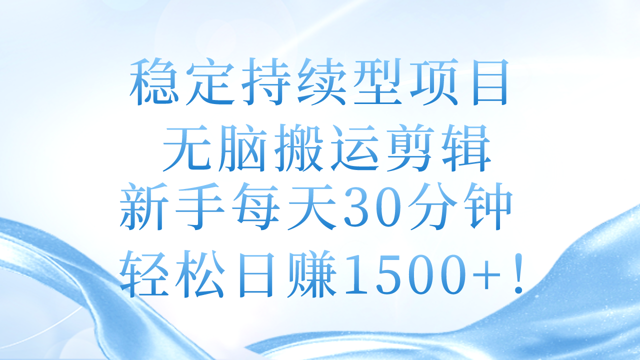 稳定持续型项目，无脑搬运剪辑，新手每天30分钟，轻松日赚1500+！_北创网