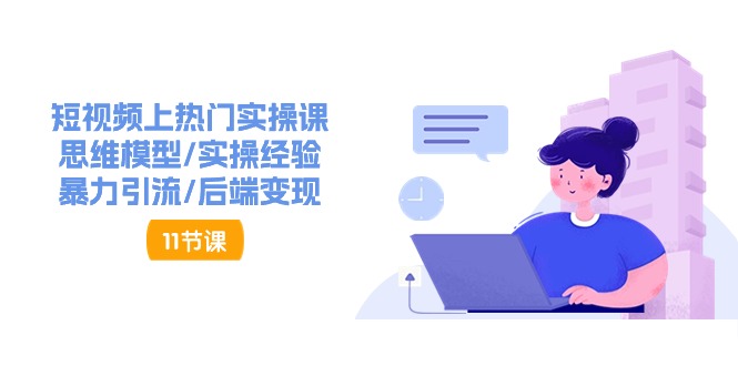 短视频上热门实操课，思维模型/实操经验/暴力引流/后端变现（11节）_北创网
