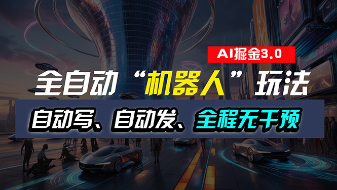 全自动掘金“自动化机器人”玩法，自动写作自动发布，全程无干预，完全…_北创网