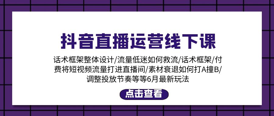抖音直播运营线下课：话术框架/付费流量直播间/素材A撞B/等6月新玩法_北创网