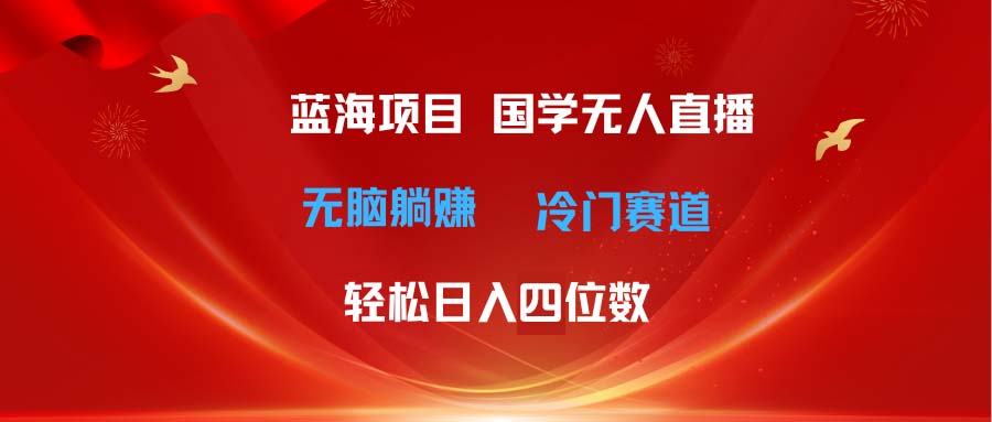 超级蓝海项目 国学无人直播日入四位数 无脑躺赚冷门赛道 最新玩法_北创网