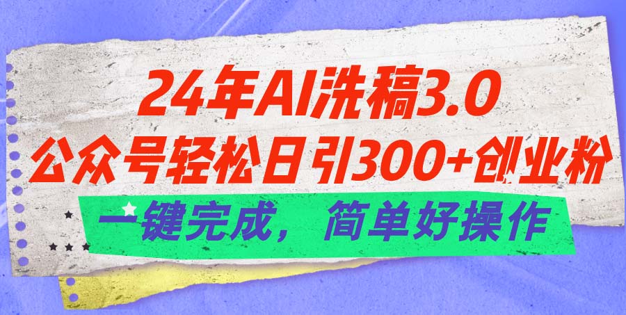 24年Ai洗稿3.0，公众号轻松日引300+创业粉，一键完成，简单好操作_北创网