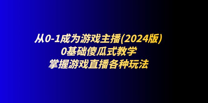 从0-1成为游戏主播(2024版)：0基础傻瓜式教学，掌握游戏直播各种玩法_北创网