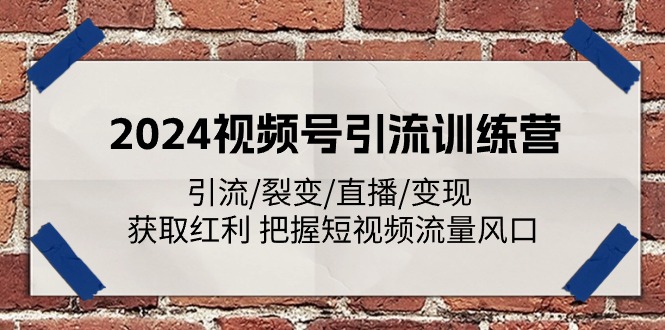 2024视频号引流训练营：引流/裂变/直播/变现 获取红利 把握短视频流量风口_北创网