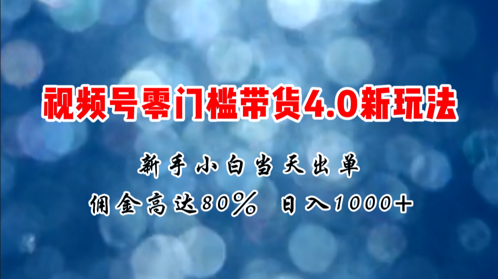 微信视频号零门槛带货4.0新玩法，新手小白当天见收益，日入1000+_北创网