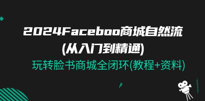 2024Faceboo 商城自然流(从入门到精通)，玩转脸书商城全闭环(教程+资料)_北创网