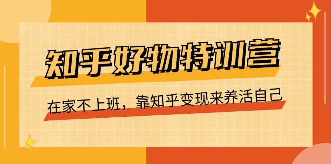 知乎好物特训营，在家不上班，靠知乎变现来养活自己（16节）_北创网