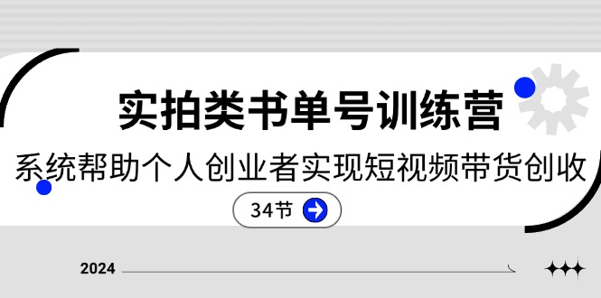 2024实拍类书单号训练营：系统帮助个人创业者实现短视频带货创收-34节_北创网