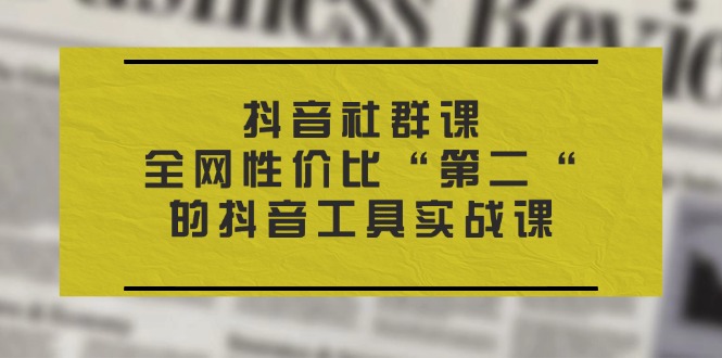 抖音 社群课，全网性价比“第二“的抖音工具实战课_北创网