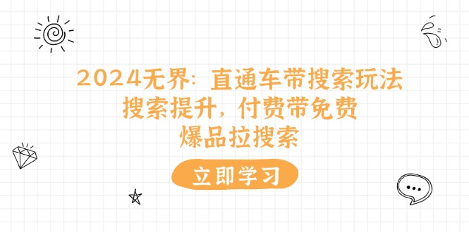 2024无界：直通车 带搜索玩法，搜索提升，付费带免费，爆品拉搜索_北创网