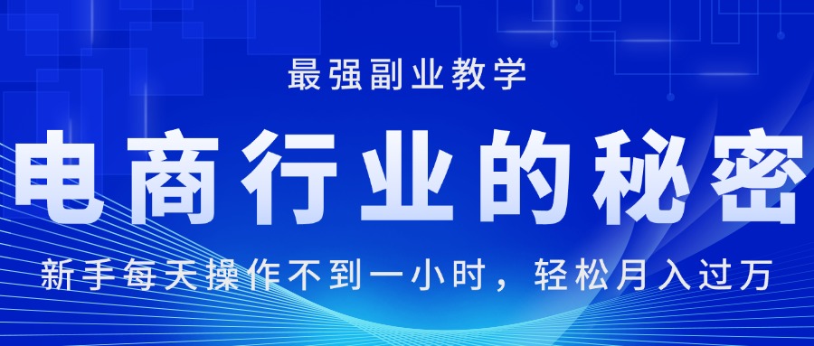 电商行业的秘密，新手每天操作不到一小时，月入过万轻轻松松，最强副业…_北创网