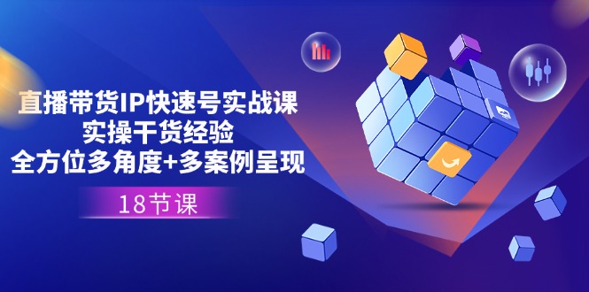 直播带货IP快速号实战课，实操干货经验+全方位多角度+多案例呈现(18节)_北创网