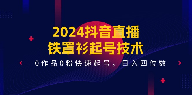 2024抖音直播-铁罩衫起号技术，0作品0粉快速起号，日入四位数（14节课）_北创网
