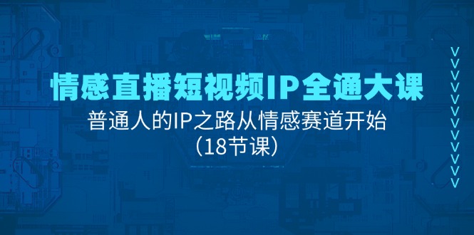 情感直播短视频IP全通大课，普通人的IP之路从情感赛道开始（18节课）_北创网