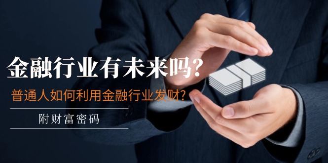 某付费文章：金融行业有未来吗？普通人如何利用金融行业发财?(附财富密码)_北创网