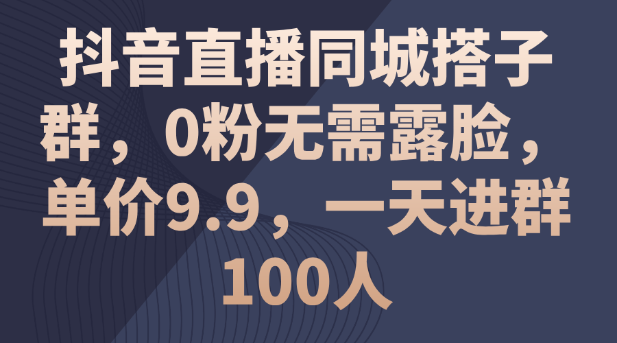 抖音直播同城搭子群，0粉无需露脸，单价9.9，一天进群100人_北创网