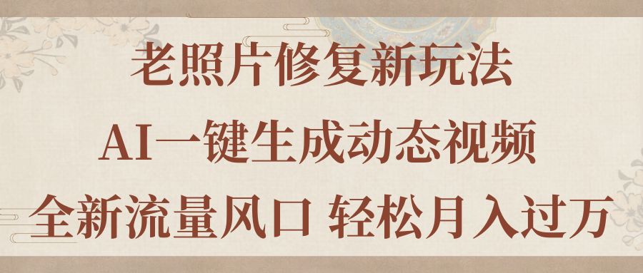 老照片修复新玩法，老照片AI一键生成动态视频 全新流量风口 轻松月入过万_北创网