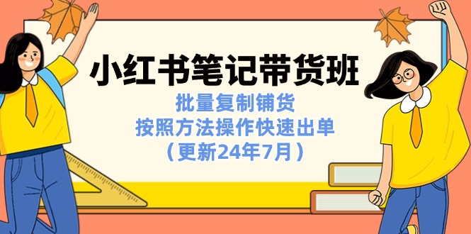 小红书笔记-带货班：批量复制铺货，按照方法操作快速出单（更新24年7月）_北创网
